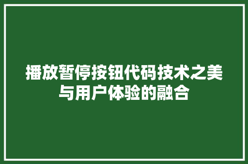 播放暂停按钮代码技术之美与用户体验的融合
