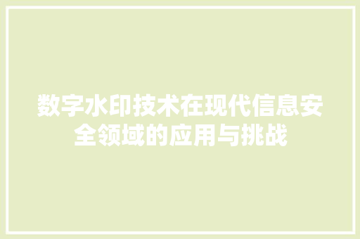 数字水印技术在现代信息安全领域的应用与挑战
