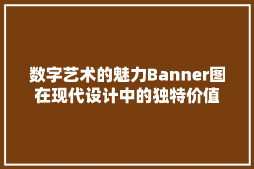 数字艺术的魅力Banner图在现代设计中的独特价值
