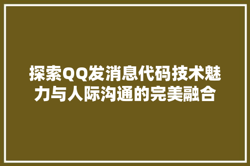 探索QQ发消息代码技术魅力与人际沟通的完美融合