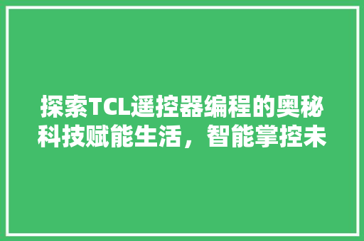 探索TCL遥控器编程的奥秘科技赋能生活，智能掌控未来