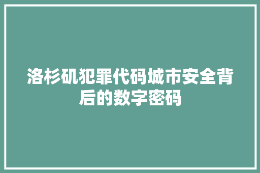 洛杉矶犯罪代码城市安全背后的数字密码