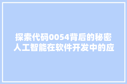 探索代码0054背后的秘密人工智能在软件开发中的应用与挑战
