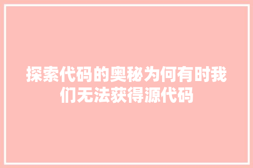 探索代码的奥秘为何有时我们无法获得源代码