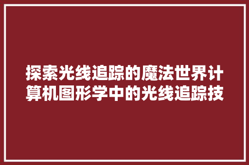探索光线追踪的魔法世界计算机图形学中的光线追踪技术