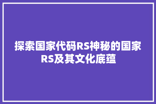 探索国家代码RS神秘的国家RS及其文化底蕴