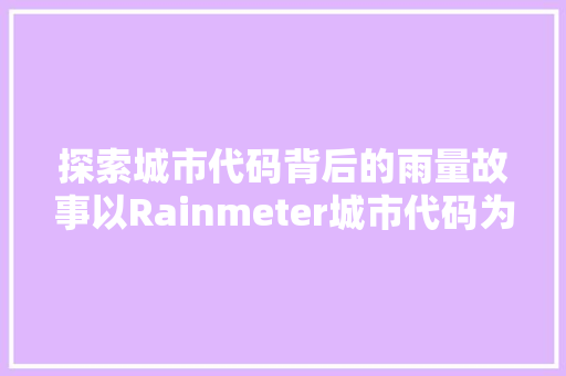 探索城市代码背后的雨量故事以Rainmeter城市代码为例