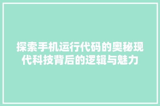 探索手机运行代码的奥秘现代科技背后的逻辑与魅力