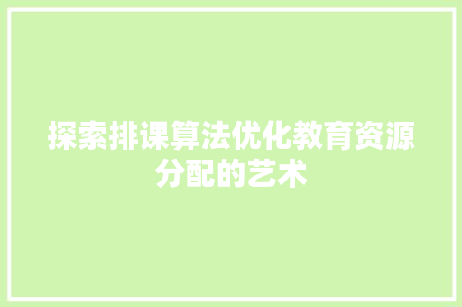 探索排课算法优化教育资源分配的艺术