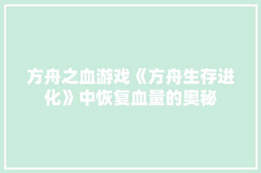 方舟之血游戏《方舟生存进化》中恢复血量的奥秘