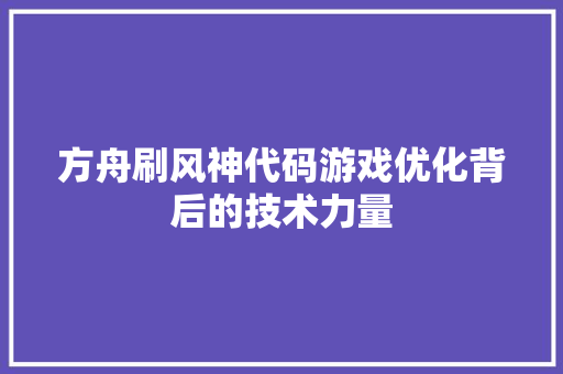 方舟刷风神代码游戏优化背后的技术力量