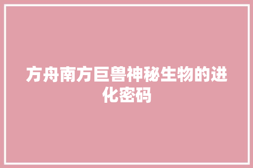 方舟南方巨兽神秘生物的进化密码