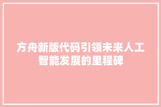 方舟新版代码引领未来人工智能发展的里程碑