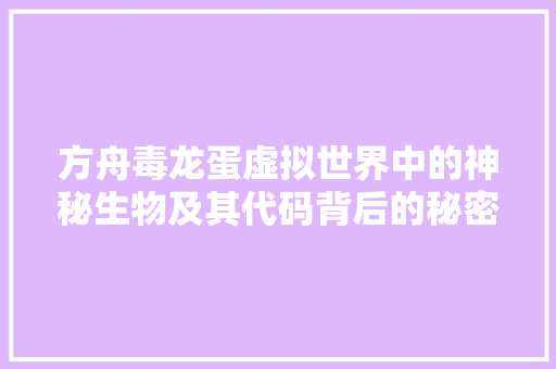方舟毒龙蛋虚拟世界中的神秘生物及其代码背后的秘密