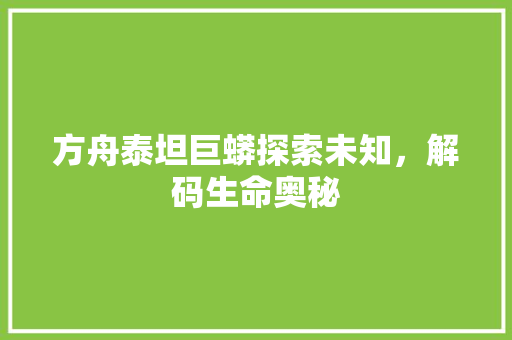 方舟泰坦巨蟒探索未知，解码生命奥秘