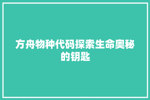 方舟物种代码探索生命奥秘的钥匙