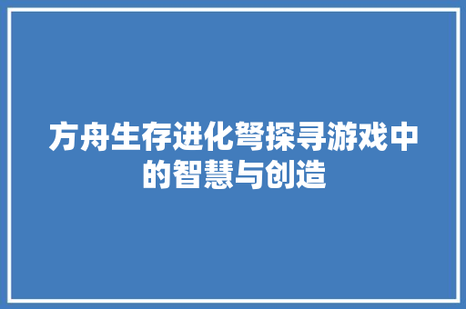 方舟生存进化弩探寻游戏中的智慧与创造