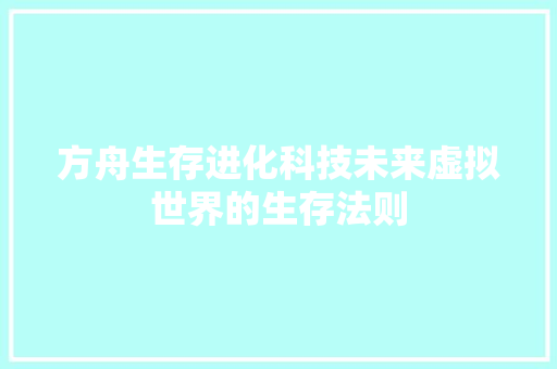 方舟生存进化科技未来虚拟世界的生存法则