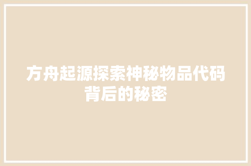 方舟起源探索神秘物品代码背后的秘密