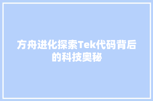 方舟进化探索Tek代码背后的科技奥秘