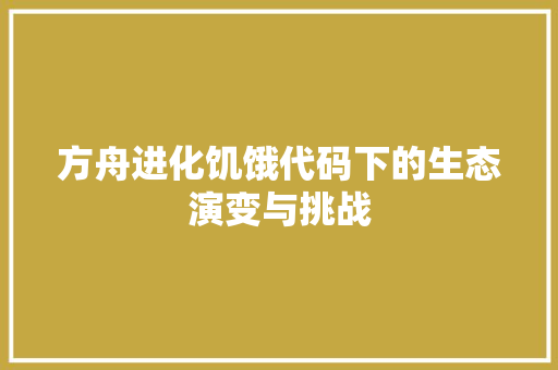 方舟进化饥饿代码下的生态演变与挑战