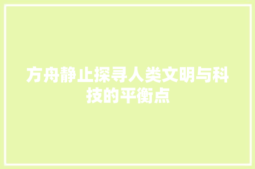 方舟静止探寻人类文明与科技的平衡点