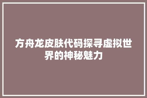 方舟龙皮肤代码探寻虚拟世界的神秘魅力