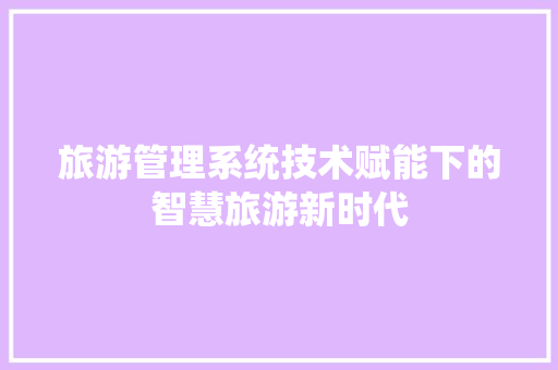 旅游管理系统技术赋能下的智慧旅游新时代