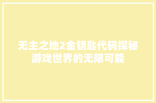 无主之地2金钥匙代码探秘游戏世界的无限可能