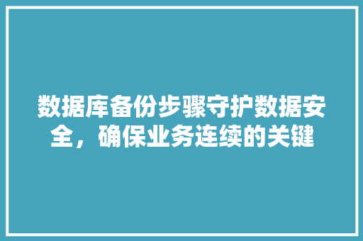 数据库备份步骤守护数据安全，确保业务连续的关键