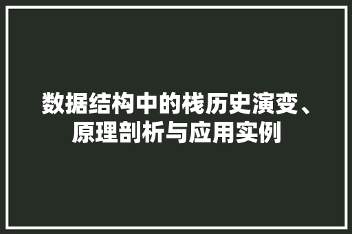 数据结构中的栈历史演变、原理剖析与应用实例
