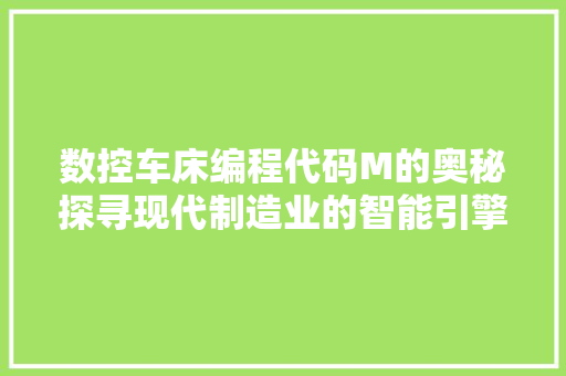 数控车床编程代码M的奥秘探寻现代制造业的智能引擎