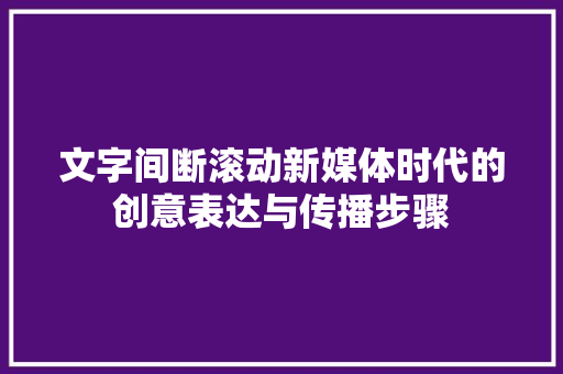 文字间断滚动新媒体时代的创意表达与传播步骤