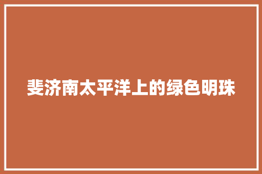 斐济南太平洋上的绿色明珠