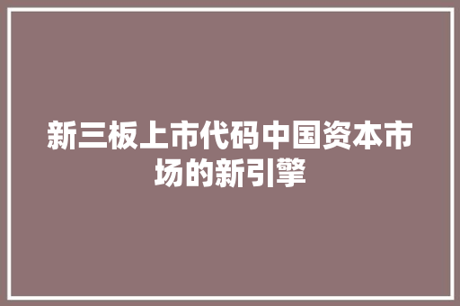 新三板上市代码中国资本市场的新引擎