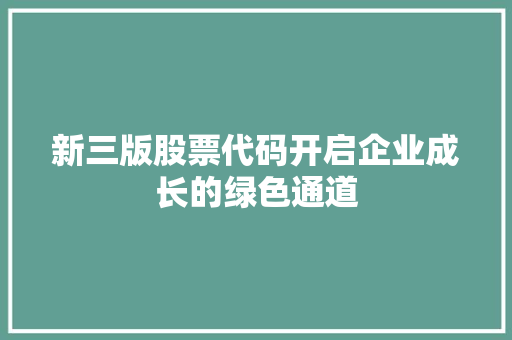 新三版股票代码开启企业成长的绿色通道