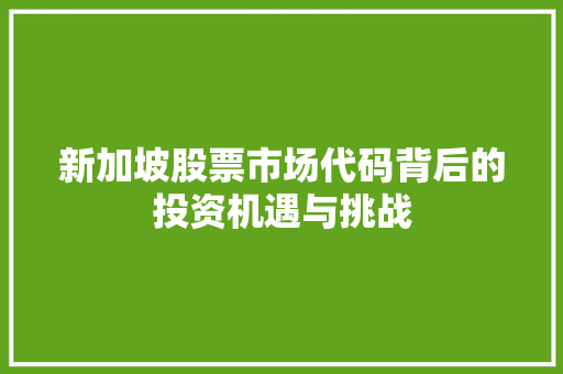 新加坡股票市场代码背后的投资机遇与挑战
