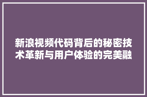 新浪视频代码背后的秘密技术革新与用户体验的完美融合