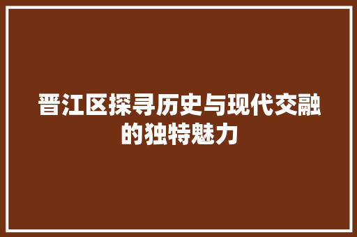 晋江区探寻历史与现代交融的独特魅力