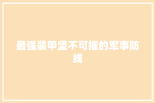 最强装甲坚不可摧的军事防线