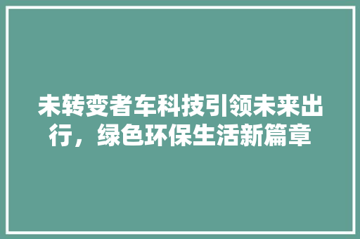 未转变者车科技引领未来出行，绿色环保生活新篇章
