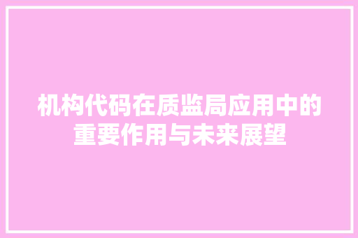 机构代码在质监局应用中的重要作用与未来展望