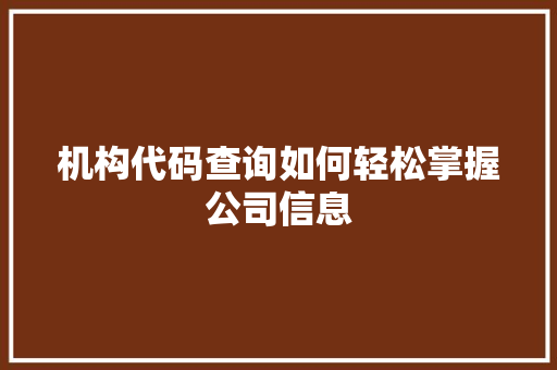机构代码查询如何轻松掌握公司信息