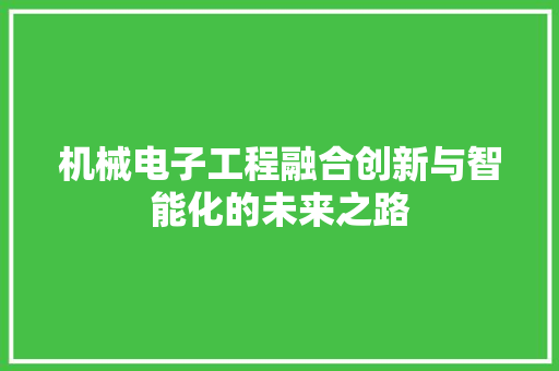 机械电子工程融合创新与智能化的未来之路