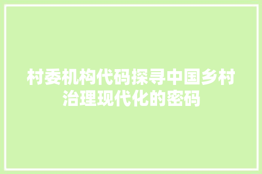 村委机构代码探寻中国乡村治理现代化的密码