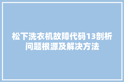松下洗衣机故障代码13剖析问题根源及解决方法