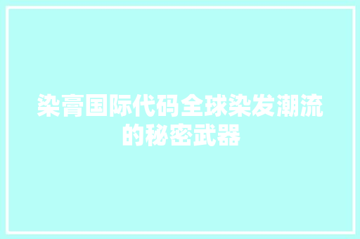 染膏国际代码全球染发潮流的秘密武器
