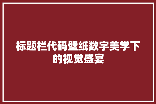 标题栏代码壁纸数字美学下的视觉盛宴