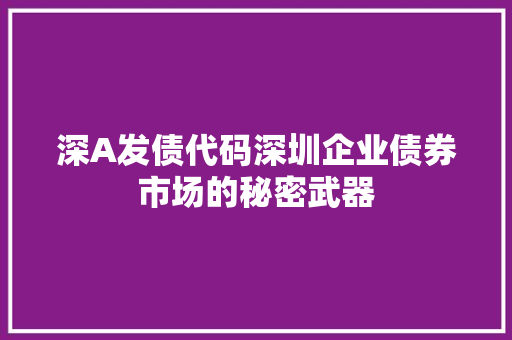 深A发债代码深圳企业债券市场的秘密武器