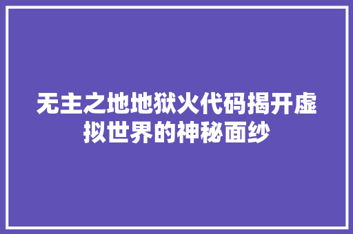 无主之地地狱火代码揭开虚拟世界的神秘面纱